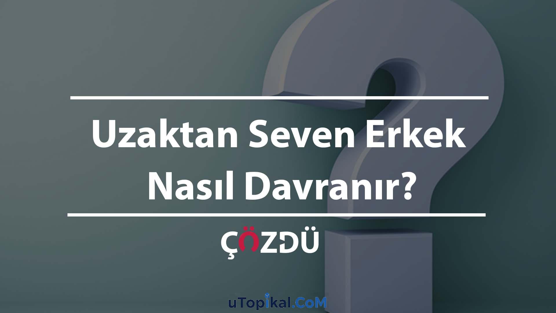 Uzaktan Seven Erkek Nasıl Davranır